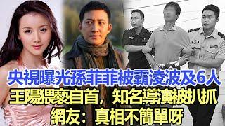 央視曝光！孫菲菲事件波及6人，王陽自首，知名導演被扒抓，網友：真相不簡單呀！娛樂名星#孫菲菲#王陽