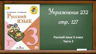 Русский язык 3 класс 2 часть. Упр. 232 стр.127.