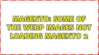 Magento: Some of the webp images not loading Magento 2