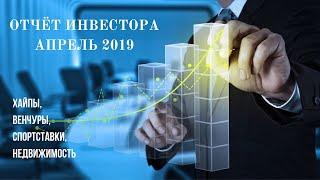 Отчёт инвестора. Апрель 2019. Хайпы, венчуры, спортставки, недвижимость