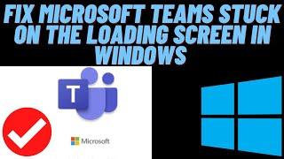 How Fix Microsoft Teams Stuck on Loading Screen or Not Loading in Windows