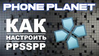 Настройка PPSSPP на АНДРОИД - Как настроить PSP эмулятор на ANDROID - PHONE PLANET