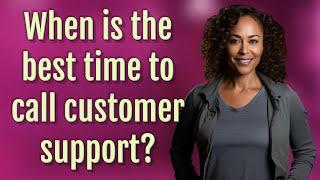 When is the best time to call customer support?