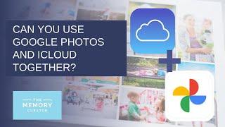 Can  you use Google Photos and iCloud Together?
