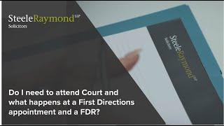 Do I need to attend Court and what happens at a First Directions Appointment and a FDR?