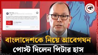 বাংলাদেশ থেকে বিদায় নিয়ে যা বললেন পিটার হাস | Peter Haas | US Ambassador | Kalbela