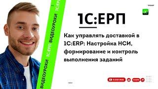 Как управлять доставкой в 1C:ERP: Настройка НСИ, формирование и контроль выполнения заданий