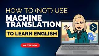 How to Use and NOT Use Machine Translation to Improve your English