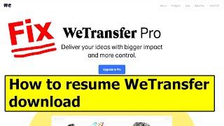 How to resume wetransfer download