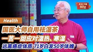 国医大师自用的两种茶，一苦一甜专治湿热、寒湿！学老中医这么喝，湿毒连排10天！湿邪没了一身轻松，癌症体质远离你《养生堂》