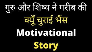 गुरु और शिष्य ने गरीब की क्यूँ चुराई भैंस Motivational Story Hindi में