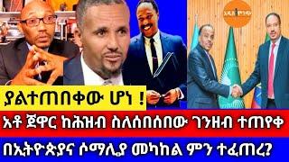 ያልተጠበቀው ሆነ| አቶ ጀዋር ከሕዝብ ስለሰበሰበው ገንዘብ ተጠየቀ| በኢትዮጵያና ሶማሊያ መካከል ምን ተፈጠረ?