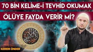 70 bin Kelime-i Tevhid okumak ölüye fayda verir mi? / Kerem Önder