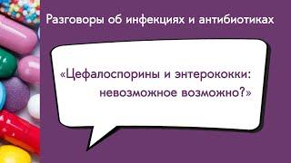 Цефалоспорины и энтерококки: невозможное возможно?