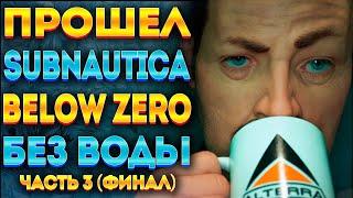 ПРОШЁЛ SUBNAUTICA BELOW ZERO БЕЗ ВОДЫ #3 (ФИНАЛ)