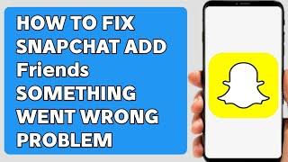 How to Fix Snapchat Add Friends Something Went Wrong Problem