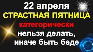 22 апреля Великая Пятница перед Пасхой категорически нельзя делать иначе быть беде. народные приметы