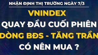 NHẬN ĐỊNH THỊ TRƯỜNG NGÀY 7/3: VNINDEX GIẢM NGƯỢC CUỐI PHIÊN - DÒNG BĐS TĂNG TRẦN - CÓ NÊN MUA ?