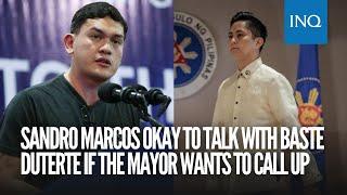 Sandro Marcos okay to talk with Baste Duterte if the mayor wants to call up