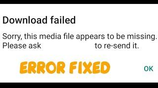 Sorry this media file appears to be missing WhatsApp please ask to resend Download Failed Error Fix