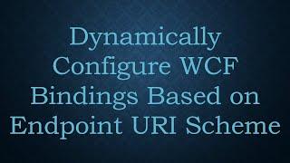 Dynamically Configure WCF Bindings Based on Endpoint URI Scheme