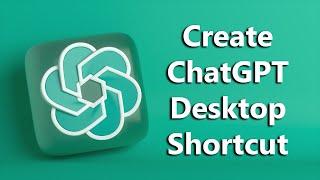 How To Create ChatGPT Desktop Shortcut