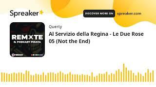 Al Servizio della Regina - Le Due Rose 05 (Not the End)