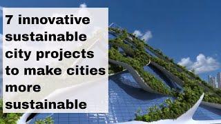 7 innovative sustainable city projects to make cities more sustainable