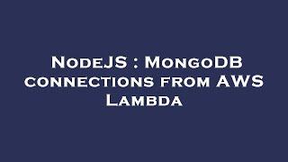 NodeJS : MongoDB connections from AWS Lambda