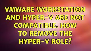 VMware workstation and Hyper-V are not compatible. How to Remove the Hyper-V role?