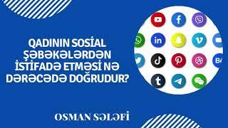 Qadının sosial şəbəkələrdən istifadə etməsi nə dərəcədə doğrudur? | @Osman Sələfi | Osman Sələfi