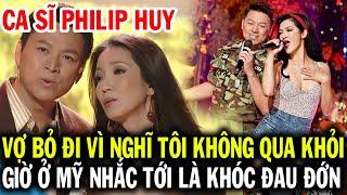 Ca sĩ Philip Huy vợ bỏ đi vì nghĩ bệnh quái ác không qua khỏi, giờ ở Mỹ cứ nghĩ tới là đau đớn