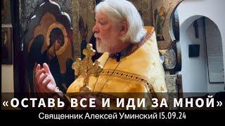 Оставить все и идти за Христом? — прот. Алексей Уминский, 15.09.24, проповедь