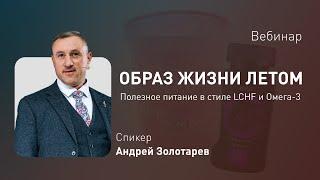 Вебинар «Образ жизни летом: полезное питание в стиле LCHF и Омега-3» с Андреем Золотарёвым