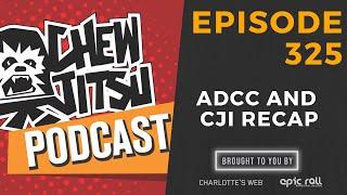 Chewjitsu Podcast #325 - ADCC and CJI Recap