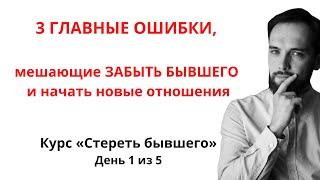 3 ГЛАВНЫЕ ОШИБКИ, МЕШАЮЩИЕ ЗАБЫТЬ ЕГО И НАЧАТЬ НОВЫЕ ОТНОШЕНИЯ. Марафон "Стереть бывшего" День 1