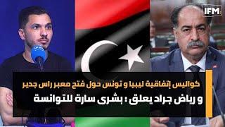كواليس إتفاقية ليبيا و تونس حول فتح معبر راس جدير و رياض جراد يعلق : بشرى سارة للتوانسة