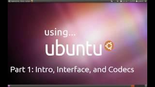 Using Ubuntu - Part 1: Intro, Interface, and Codecs