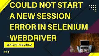 How to resolve "Could not start a new session. Response code 500" Error in Selenium WebDriver