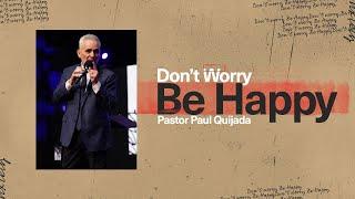 Don't Worry, Be Happy | Pastor Paul Quijada | Sunday Morning Service