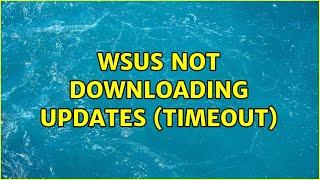 WSUS not downloading updates (timeout)