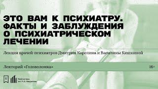 «Это вам к психиатру. Всё о психиатрическом лечении». Лекция  Дмитрия Карелина и Василины Кишкиной