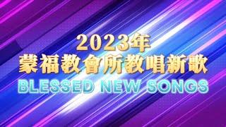 2023年蒙福教會所教唱新歌 Blessed new songs taught in 2023