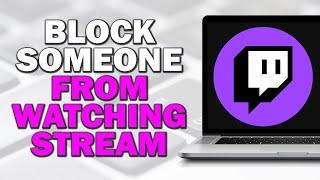 How To Block Someone From Watching Your Twitch Stream (Step by Step)