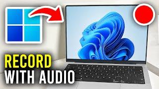 How To Screen Record With Audio In Windows 11 - Full Guide