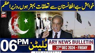 ARY News 6 PM Bulletin | 27th DEC 2024 | PM Shehbaz's Huge Statement