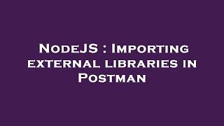 NodeJS : Importing external libraries in Postman