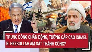 Thời sự quốc tế: Trung Đông chấn động, Tướng cấp cao Israel bị Hezbollah ám sát thành công?