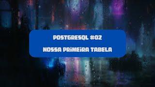 PostgreSQL #2 Nossa pirmeira tabela