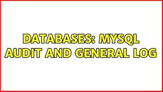 Databases: MySQL audit and general log